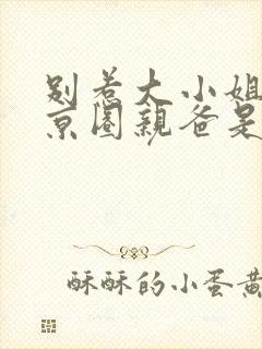 别惹大小姐,她京圈亲爸是女儿奴短剧