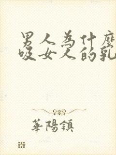 男人为什么喜欢吸女人的乳头