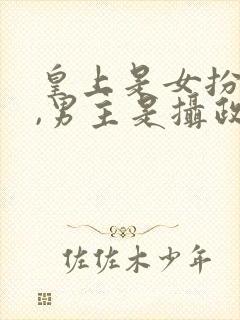 皇上是女扮男装,男主是摄政王