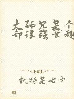 大师兄是个凡人却很强笔趣阁无弹窗