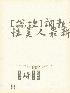 [总攻]调教双性美人最新章节