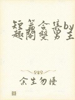 短篇合集by笔趣阁双男主