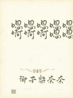 嗯嗯嗯嗯嗯啊啊啊啊啊嗯嗯嗯