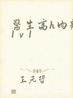 医生高h肉辣文1ⅴ1