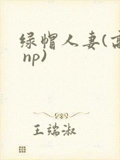 绿帽人妻(高h np)