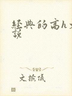 经典的高h文小说