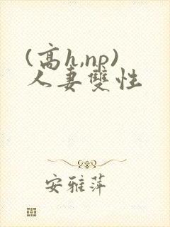 (高h,np)人妻双性