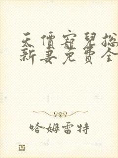 天价宠儿总裁的新妻免费全文阅读