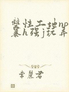 双性工地np粗暴h强j玩弄小说