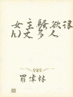 女主骚欲很大(h)文多人