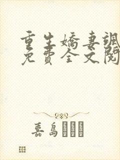 重生娇妻飒爆了免费全文阅读