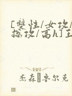 [双性/女攻/总攻/高h]王室淫