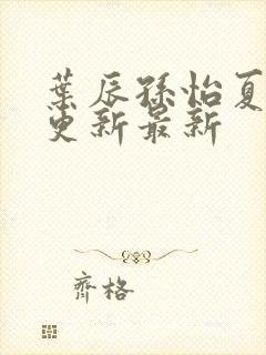 叶辰孙怡夏若雪更新最新