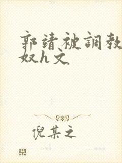 郭靖被调教成肉奴h文