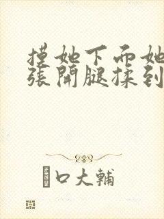 摸她下面她慢慢张开腿揉到高潮小说