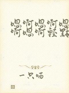 嗯啊嗯啊嗯啊嗯啊嗯啊轻点小说