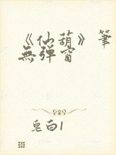 《仙葫》笔趣阁无弹窗