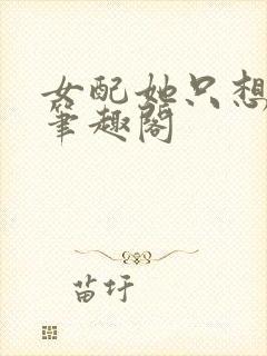 女配她只想被渣笔趣阁