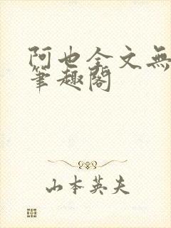 阿也全文无删减笔趣阁