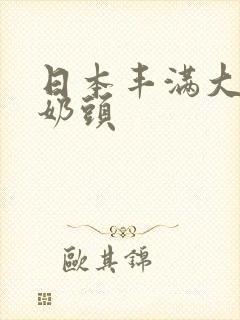 日本丰满大乳双奶头