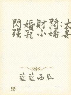 闪婚财阀:大叔强宠小娇妻免费全文下载