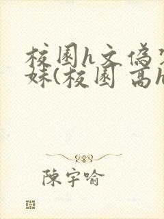 校园h文伪装兄妹(校园 高h)