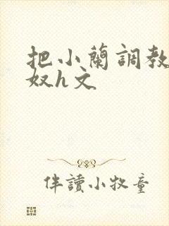 把小兰调教成肉奴h文