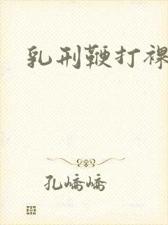 乳刑鞭打裸体
