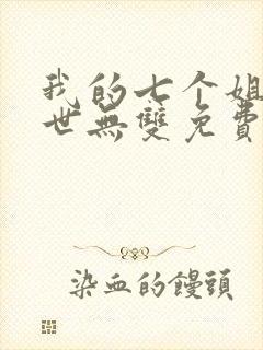 我的七个姐姐绝世无双免费阅读 小说