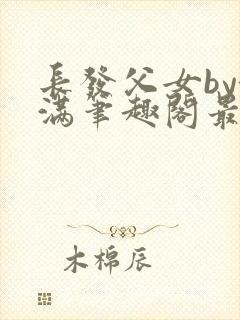 长发父女by酒满笔趣阁最新章节列表