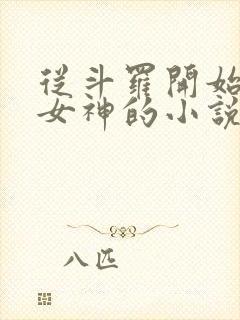 从斗罗开始俘获女神的小说