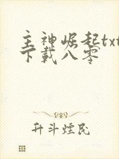 主神崛起txt下载八零