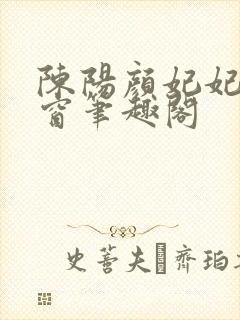 陈阳颜妃妃无弹窗笔趣阁