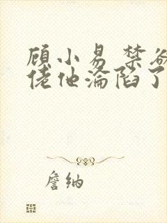 顾小易 禁欲大佬他沦陷了封面