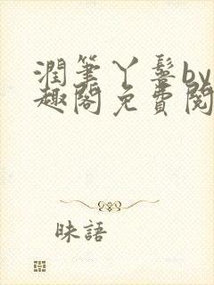 润笔丫鬟by笔趣阁免费阅读无弹窗大少