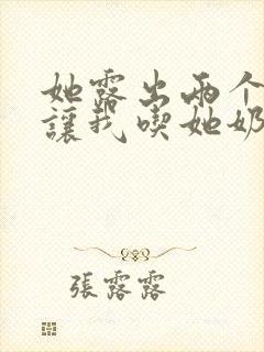 她露出两个奶头让我吃她奶头小说