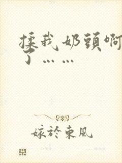 揉我奶头啊骚死了……