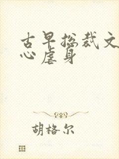 古早总裁文最虐心虐身