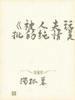 《被人夫玩坏嫩批的纯情美人(双性受)》