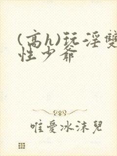 (高h)玩淫双性少爷