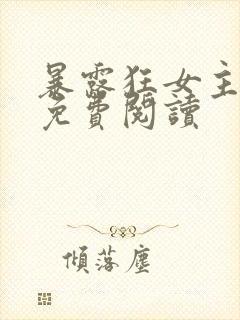 暴露狂女主小说免费阅读