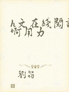 h文在线阅读嗯啊用力