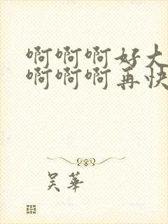 啊啊啊好大好爽啊啊啊再快一点啊啊啊