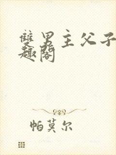 双男主父子文笔趣阁