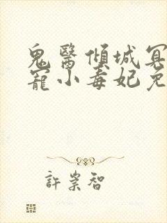 鬼医倾城冥帝爆宠小毒妃免费阅读