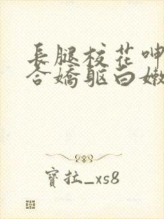 长腿校花呻吟迎合娇躯白嫩封面