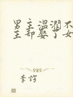 男主温润不爱女主却娶了女主古言