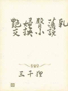 艳妇臀荡乳欲伦交换小说