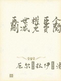 再世权臣全文无删减免费阅读