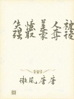 失忆美人被暴君强取豪夺后